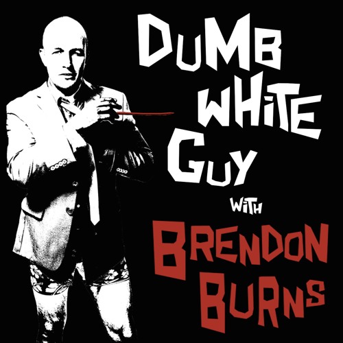 Brendon Burns’ Dumb White Guy Podcast