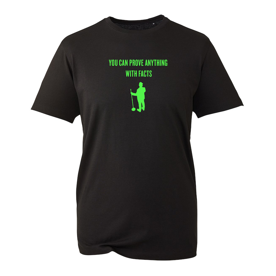 YOU CAN PROVE ANYTHING WITH FACTS – IN T-SHIRT FORM !!!